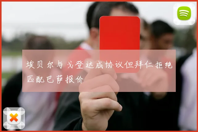 埃贝尔与戈登达成协议但拜仁拒绝匹配巴萨报价