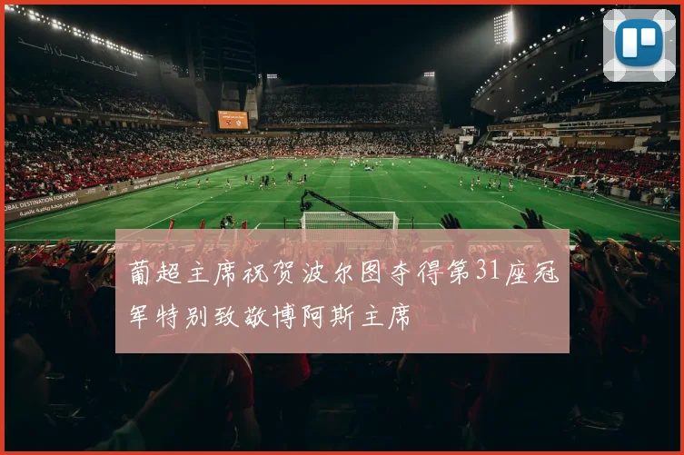 葡超主席祝贺波尔图夺得第31座冠军特别致敬博阿斯主席