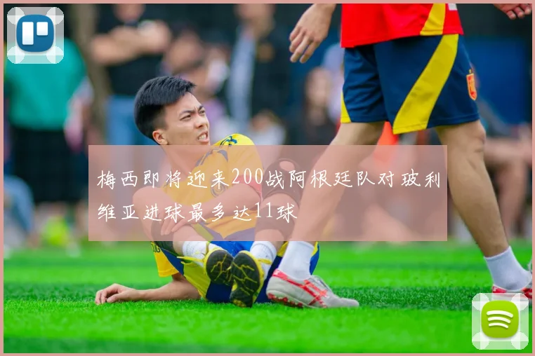 梅西即将迎来200战阿根廷队对玻利维亚进球最多达11球