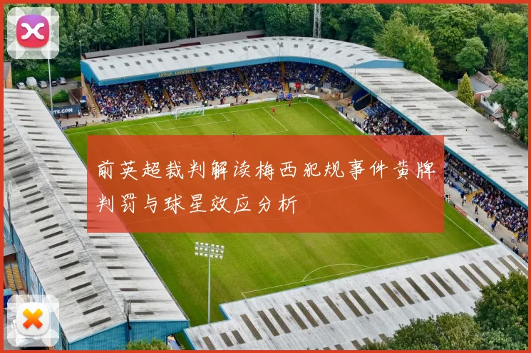前英超裁判解读梅西犯规事件黄牌判罚与球星效应分析