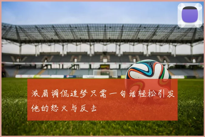 浓眉调侃追梦只需一句话轻松引发他的怒火与反击